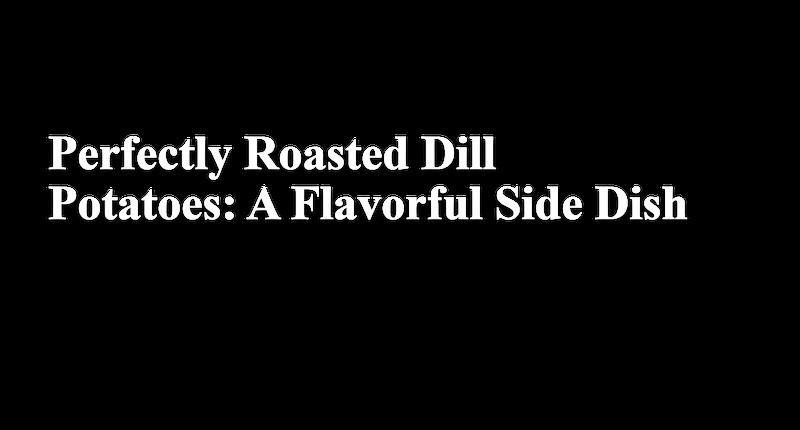 Collage for Perfectly Roasted Dill Potatoes: A Flavorful Side Dish