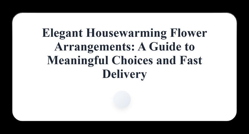 Elegant Housewarming Flower Arrangements: A Guide to Meaningful Choices and Fast Delivery