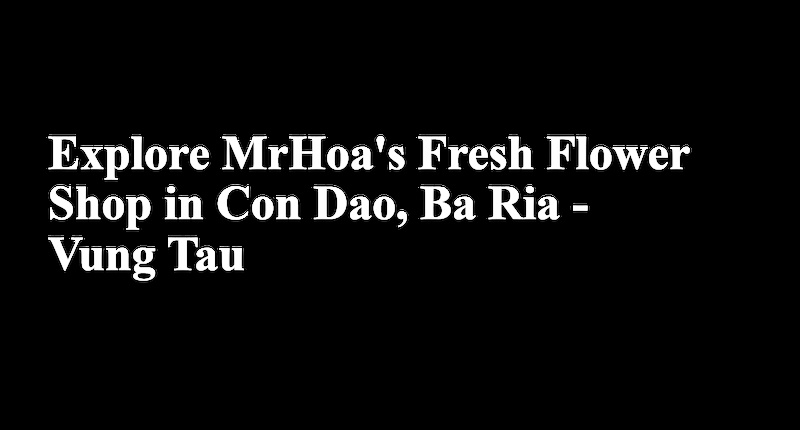 Discover Exquisite Fresh Flowers at MrHoa in Côn Đảo, Bà Rịa – Vũng Tàu