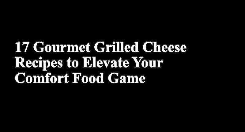 Collage for 17 Gourmet Grilled Cheese Recipes to Elevate Your Comfort Food Game