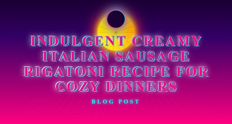 Collage for Indulgent Creamy Italian Sausage Rigatoni Recipe for Cozy Dinners
